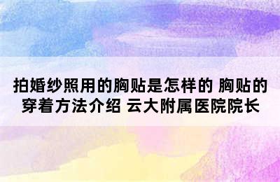 拍婚纱照用的胸贴是怎样的 胸贴的穿着方法介绍 云大附属医院院长